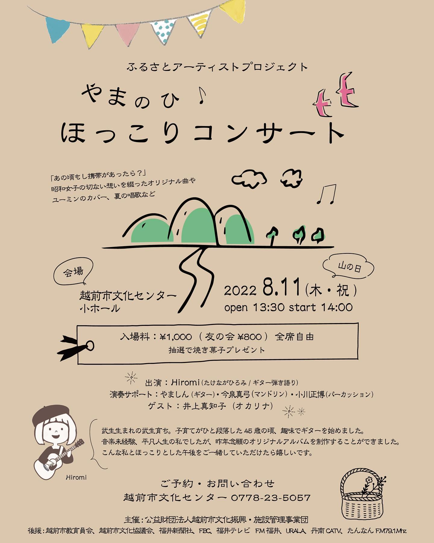 8月11日（祝）「山の日」越前市文化センターにて、コンサートを開催させて頂くことになりましたタイトルは「やまのひ ほっこりコンサート⛰」主催の越前市文化振興事業団様より、お話を頂いたときは、信じられない気持ちでいっぱいでしたが、このような機会はもう二度とないと思い、皆さまのお力をお借りして、頑張ろうと思っています。昨年、制作したアルバムの曲を中心に、ちょっとだけカバーや唱歌なども歌う予定です。サポートメンバーには、アルバム制作にご協力いただいたやましんさん、ボサノバギターでお世話になってる今泉真弓さん、そして、親族代表（笑）パーカッション 小川正博さんをお迎えしてのバンド形式の演奏もあります。さらに、ゲストコーナーは、井上真知子さん！あの素敵なオカリナ演奏も聴いて頂けます🥰ゆるゆる活動な私ですが、今回はしっかりと、そして楽しんでいろいろ準備中。好例になってる「焼き菓子抽選会」今回も、もちろんあります！どこのスイーツかはまだ秘密🥞チケットは、6月25日（土）発売開始だそうです。越前市文化センターでの販売になりますが、出演者の方でもチケット準備させて頂きますので、お声かけくださると嬉しいです。夏の午後、涼しい会場でほっこりとした午後をご一緒してください。どうぞよろしくお願い致します